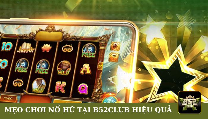 Mẹo chơi Nổ Hũ tại B52club hiệu quả từ cao thủ