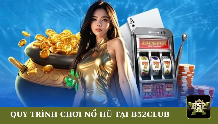 Quy trình chơi nổ hũ tại B52club dễ dàng